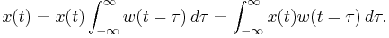  x(t) = x(t) \int_{-\infty}^{\infty} w(t-\tau) \, d\tau  = \int_{-\infty}^{\infty} x(t) w(t-\tau) \, d\tau. 