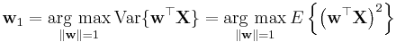 \mathbf{w}_1
 = \underset{\Vert \mathbf{w} \Vert = 1}{\operatorname{\arg\,max}}\,\operatorname{Var}\{ \mathbf{w}^\top \mathbf{X} \}
 = \underset{\Vert \mathbf{w} \Vert = 1}{\operatorname{\arg\,max}}\,E\left\{ \left( \mathbf{w}^\top \mathbf{X}\right)^2 \right\}