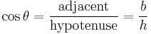  \cos \theta = \frac {\mathrm{adjacent}}{\mathrm{hypotenuse}} = \frac {b}{h}