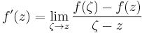 f'(z)=\lim_{\zeta\to z} \frac{f(\zeta)-f(z)}{\zeta - z}