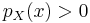  p_{X} (x) > 0 