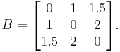 
B
=
\begin{bmatrix}
 0   & 1 & 1.5 \\
 1   & 0 &   2 \\
 1.5 & 2 &   0
\end{bmatrix}.
