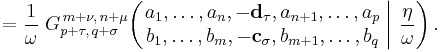  = \frac{1}{\omega} \; G_{p %2B \tau ,\, q %2B \sigma}^{\,m %2B \nu ,\, n %2B \mu} \!\left( \left. \begin{matrix} a_1, \dots, a_n, -\mathbf{d_\tau} , a_{n%2B1}, \dots, a_p \\ b_1, \dots, b_m, -\mathbf{c_{\sigma}}, b_{m%2B1}, \dots, b_q \end{matrix} \; \right| \, \frac{\eta}{\omega} \right) .
