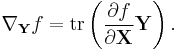 \nabla_\mathbf{Y} f = \operatorname{tr} \left(\frac{\partial f}{\partial \mathbf{X}} \mathbf{Y}\right).