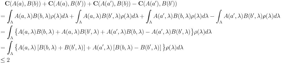 \begin{align}
  &\quad \mathbf{C}(A(a), B(b)) %2B \mathbf{C}(A(a), B(b')) %2B
         \mathbf{C}(A(a'), B(b)) - \mathbf{C}(A(a'), B(b'))&\\
  &= \int_\Lambda A(a, \lambda) B(b, \lambda) \rho(\lambda) d \lambda %2B
     \int_\Lambda A(a, \lambda) B(b', \lambda) \rho(\lambda) d \lambda %2B
     \int_\Lambda A(a', \lambda) B(b, \lambda) \rho(\lambda) d \lambda -
     \int_\Lambda A(a', \lambda) B(b', \lambda) \rho(\lambda) d \lambda&\\
  &= \int_\Lambda \big\{
                    A(a, \lambda) B(b, \lambda) %2B 
                    A(a, \lambda) B(b', \lambda) %2B
                    A(a', \lambda) B(b, \lambda) -
                    A(a', \lambda) B(b', \lambda)
                  \big\} \rho(\lambda) d \lambda&\\
  &= \int_\Lambda \big\{
                    A(a, \lambda) \left[
                      B(b, \lambda) %2B B(b', \lambda)
                    \right] %2B A(a', \lambda) \left[
                      B(b, \lambda) - B(b', \lambda)
                    \right]
                  \big\} \rho(\lambda) d \lambda\\
  &\leq 2
\end{align}