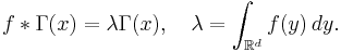 f*\Gamma(x) =\lambda \Gamma(x),\quad \lambda=\int_{\mathbb{R}^d} f(y)\,dy.