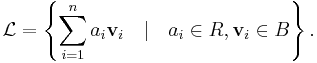 
\mathcal{L} = \left\{\sum_{i=1}^{n} a_i \mathbf{v}_i \quad | \quad a_i \in R, \mathbf{v}_i \in B \right\}.
