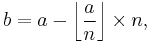 b = a - \left\lfloor \frac{a}{n} \right\rfloor \times n,