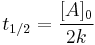 t_{1/2} = \frac{[A]_0}{2k}