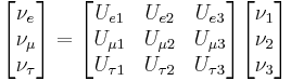 \begin{bmatrix} {\nu_e} \\ {\nu_\mu} \\ {\nu_\tau} \end{bmatrix} 
= \begin{bmatrix} U_{e 1} & U_{e 2} & U_{e 3} \\ U_{\mu 1} & U_{\mu 2} & U_{\mu 3} \\ U_{\tau 1} & U_{\tau 2} & U_{\tau 3} \end{bmatrix} \begin{bmatrix} \nu_1 \\ \nu_2 \\ \nu_3 \end{bmatrix} \ 