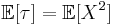 \mathbb{E}[\tau] = \mathbb{E}[X^{2}]