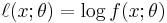 \ell(x;\theta)=\log f(x;\theta)