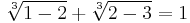 \sqrt[3] {1-2} %2B \sqrt[3] {2-3} = 1\,