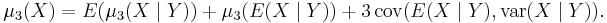 \mu_3(X)=E(\mu_3(X\mid Y))%2B\mu_3(E(X\mid Y))
%2B3\,\operatorname{cov}(E(X\mid Y),\operatorname{var}(X\mid Y)).\,