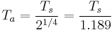  T_a =  { T_s \over 2^{1/4} }  
 =  { T_s \over 1.189 }  
