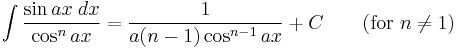 \int\frac{\sin ax\;dx}{\cos^n ax} = \frac{1}{a(n-1)\cos^{n-1} ax} %2BC\qquad\mbox{(for }n\neq 1\mbox{)}\,\!