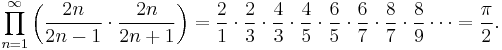  
\prod_{n=1}^{\infty} \left(\frac{2n}{2n-1} \cdot \frac{2n}{2n%2B1}\right) = \frac{2}{1} \cdot \frac{2}{3} \cdot \frac{4}{3} \cdot \frac{4}{5} \cdot \frac{6}{5} \cdot \frac{6}{7} \cdot \frac{8}{7} \cdot \frac{8}{9} \cdots = \frac{\pi}{2}.
