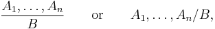 \frac{A_1,\dots,A_n}B\qquad\text{or}\qquad A_1,\dots,A_n/B,