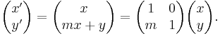 \begin{pmatrix}x^\prime \\y^\prime \end{pmatrix}  = \begin{pmatrix}x \\ mx %2B y \end{pmatrix} = \begin{pmatrix}1 & 0\\m & 1\end{pmatrix} \begin{pmatrix}x \\y \end{pmatrix}.