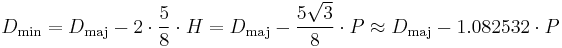 D_\mathrm{min} = D_\mathrm{maj} - 2\cdot\frac58\cdot H = D_\mathrm{maj} - \frac{ 5 {\sqrt 3}}{8}\cdot P \approx D_\mathrm{maj} - 1.082532 \cdot P