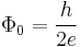 \Phi_0 = \frac{h}{2e}