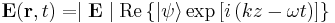  \mathbf{E} ( \mathbf{r} , t ) = \mid \mathbf{E} \mid  \mathrm{Re} \left \{  |\psi\rangle  \exp \left [ i \left  ( kz-\omega t  \right ) \right ] \right \}  