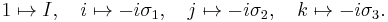 
1 \mapsto I, \quad
i \mapsto - i \sigma_1, \quad
j \mapsto - i \sigma_2, \quad
k \mapsto - i \sigma_3.
