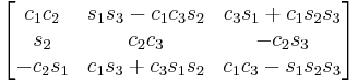 \begin{bmatrix}
 c_1 c_2 & s_1 s_3 - c_1 c_3 s_2 & c_3 s_1 %2B c_1 s_2 s_3 \\
 s_2 & c_2 c_3 & - c_2 s_3 \\
 - c_2 s_1 & c_1 s_3 %2B c_3 s_1 s_2 & c_1 c_3 - s_1 s_2 s_3 
\end{bmatrix}