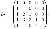 
L_5=\begin{pmatrix}
1 & 0 & 0 & 0 & 0 \\
1 & 1 & 0 & 0 & 0 \\
1 & 2 & 1 & 0 & 0 \\
1 & 3 & 3 & 1 & 0 \\
1 & 4 & 6 & 4 & 1
\end{pmatrix};\,\,\,