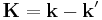 \mathbf{K}=\mathbf{k}-\mathbf{k^\prime}