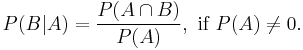 P(B|A) = \frac{P(A \cap B)}{P(A)}, \text{ if } P(A) \neq 0. \!