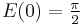 E(0) = \tfrac \pi 2 