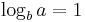 \log_{b} a = 1