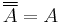 \overline{\overline{A}}=A