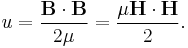  u = \frac{\mathbf{B}\cdot\mathbf{B}}{2\mu} = \frac{\mu\mathbf{H}\cdot\mathbf{H}}{2}.