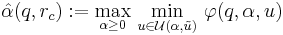 \ \displaystyle \hat{\alpha}(q,r_{c}):=\max_{\alpha \ge 0}\,\min_{u\in \mathcal{U}(\alpha,\tilde{u})}\,\varphi(q,\alpha,u)