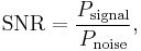 
\mathrm{SNR} = \frac{P_\mathrm{signal}}{P_\mathrm{noise}},
