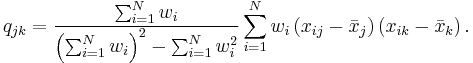  q_{jk}=\frac{\sum_{i=1}^{N}w_i}{\left(\sum_{i=1}^{N}w_i\right)^2-\sum_{i=1}^{N}w_i^2}
\sum_{i=1}^N w_i \left(  x_{ij}-\bar{x}_j \right)  \left( x_{ik}-\bar{x}_k \right)  . 