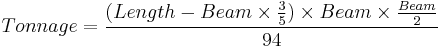 {{Tonnage}} = \frac {({Length}- {{Beam}\times\frac{3} {5}}) \times {Beam} \times \frac {Beam}{2}} {94}