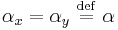     \alpha_x =  \alpha_y \ \stackrel{\mathrm{def}}{=}\   \alpha    