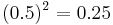 (0.5)^2 = 0.25