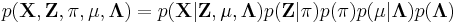 p(\mathbf{X},\mathbf{Z},\mathbf{\pi},\mathbf{\mu},\mathbf{\Lambda}) = p(\mathbf{X}|\mathbf{Z},\mathbf{\mu},\mathbf{\Lambda}) p(\mathbf{Z}|\mathbf{\pi}) p(\mathbf{\pi}) p(\mathbf{\mu}|\mathbf{\Lambda}) p(\mathbf{\Lambda})