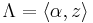 \Lambda = \langle \alpha, z\rangle