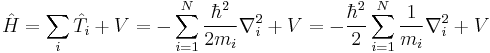  \hat{H} = \sum_{i}\hat{T}_i %2B V = -\sum_{i=1}^{N}\frac{\hbar^2}{2m_i}\nabla_i^2 %2B V = -\frac{\hbar^2}{2}\sum_{i=1}^{N}\frac{1}{m_i}\nabla_i^2 %2B V 