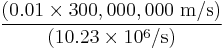 \frac {(0.01 \times 300,000,000\ \mathrm{m/s})} {(10.23 \times 10^6 / \mathrm{s})}