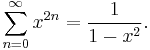 \sum_{n=0}^{\infty}x^{2n}={1\over1-x^2}.