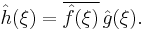 \hat{h}(\xi) = \overline{\hat{f}(\xi)}\,\hat{g}(\xi).