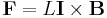 \mathbf{F} = L \mathbf{I} \times \mathbf{B}