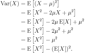 \begin{align}
    \operatorname{Var}(X) 
      &= \operatorname{E}\left[(X - \mu)^2 \right] \\
      &= \operatorname{E}\left[X^2 - 2\mu X %2B \mu^2 \right] \\
      &= \operatorname{E}\left[X^2 \right] - 2\mu\,\operatorname{E}[X] %2B \mu^2 \\
      &= \operatorname{E}\left[X^2 \right] - 2\mu^2 %2B \mu^2 \\
      &= \operatorname{E}\left[X^2 \right] - \mu^2 \\
      &= \operatorname{E}\left[X^2 \right] - (\operatorname{E}[X])^2.
  \end{align}