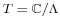 \scriptstyle T \;=\; \mathbb{C}/\Lambda